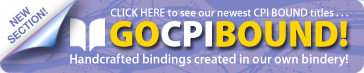 Click Here to see our newest CPI BOUND titles... GO CPI BOUND! Handcrafted bindings created in our own bindery!